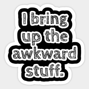 I bring up the awkward stuff. Sticker